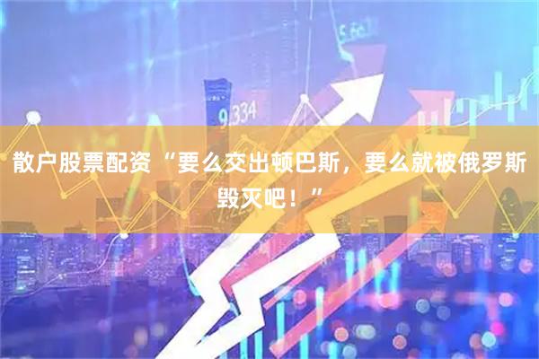 散户股票配资 “要么交出顿巴斯，要么就被俄罗斯毁灭吧！”