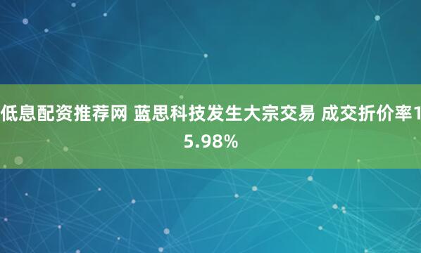 低息配资推荐网 蓝思科技发生大宗交易 成交折价率15.98%