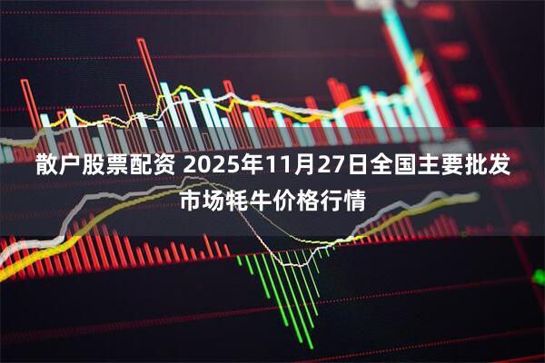 散户股票配资 2025年11月27日全国主要批发市场牦牛价格行情