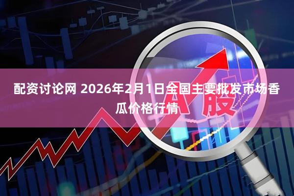 配资讨论网 2026年2月1日全国主要批发市场香瓜价格行情