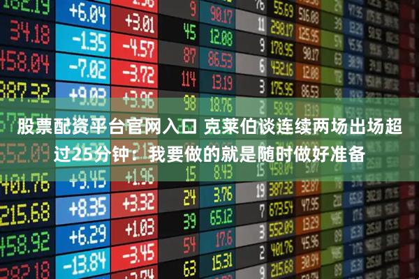 股票配资平台官网入口 克莱伯谈连续两场出场超过25分钟：我要做的就是随时做好准备