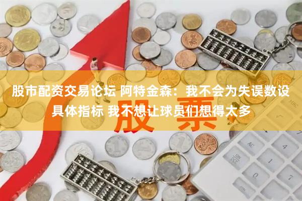 股市配资交易论坛 阿特金森：我不会为失误数设具体指标 我不想让球员们想得太多
