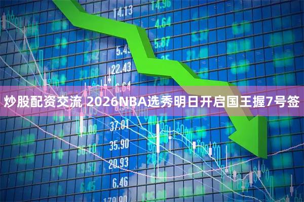 炒股配资交流 2026NBA选秀明日开启国王握7号签