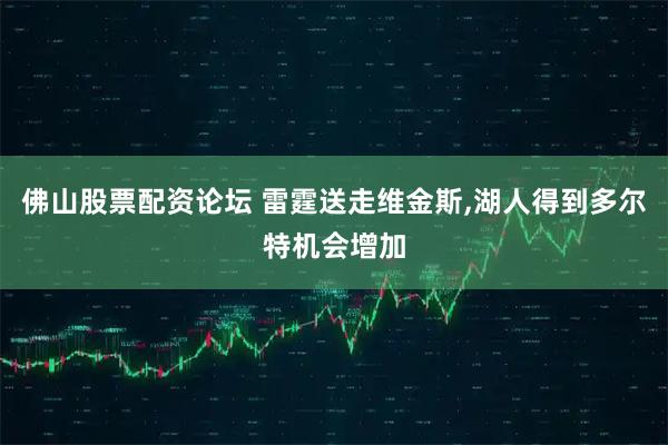 佛山股票配资论坛 雷霆送走维金斯,湖人得到多尔特机会增加