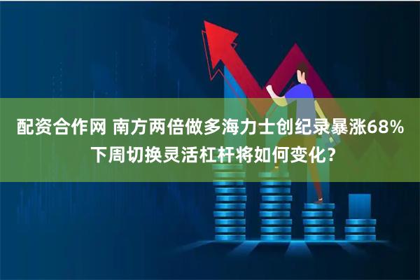 配资合作网 南方两倍做多海力士创纪录暴涨68% 下周切换灵活杠杆将如何变化？